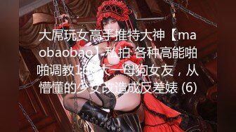 大屌玩女高手推特大神【maobaobao】私拍 各种高能啪啪调教168大一母狗女友，从懵懂的少女改造成反差婊 (6)