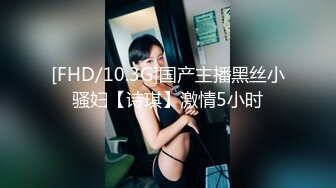 [FHD/10.3G]国产主播黑丝小骚妇【诗琪】激情5小时