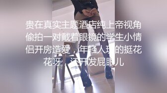 贵在真实主题酒店纯上帝视角偸拍一对戴着眼镜的学生小情侣开房造爱，年轻人玩的挺花花呀，还开发屁眼儿