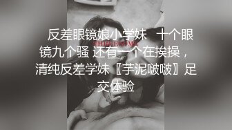 ✅反差眼镜娘小学妹✅十个眼镜九个骚 还有一个在挨操，清纯反差学妹〖芋泥啵啵〗足交体验