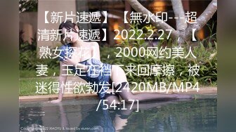 【新片速遞】 【無水印---超清新片速遞】2022.2.27，【熟女探花】，2000网约美人妻，玉足在裆下来回摩擦，被迷得性欲勃发[2420MB/MP4/54:17]