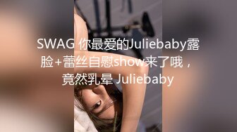 SWAG 你最爱的Juliebaby露脸+蕾丝自慰show来了哦，竟然乳晕 Juliebaby