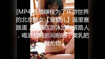 [MP4]直播赚钱为了环游世界的北京美女【黛蜜儿】逼里塞跳蛋，到酒店游泳池勾搭路人，喝酒后回房间啪啪，美乳肥臀尤物