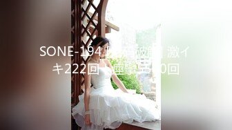 SONE-194 [无码破解] 激イキ222回！痙攣5500回