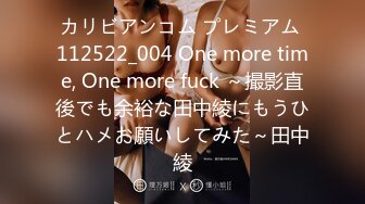 カリビアンコム プレミアム 112522_004 One more time, One more fuck ～撮影直後でも余裕な田中綾にもうひとハメお願いしてみた～田中綾