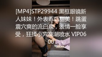 [MP4]STP29944 黑框眼镜新人妹妹！外表乖巧甜美！跳蛋震穴爽的流白浆，表情一脸享受，狂揉小穴高潮喷水 VIP0600