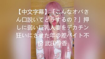 【中文字幕】「こんなオバさん口説いてどうするの？」押しに弱い巨乳人妻をデカチン狂いにさせた年の差バイト不伦 武田怜香