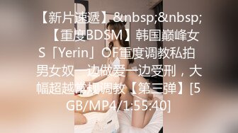 【新片速遞】&nbsp;&nbsp;✨【重度BDSM】韩国巅峰女S「Yerin」OF重度调教私拍 男女奴一边做爱一边受刑，大幅超越常规调教【第三弹】[5GB/MP4/1:55:40]