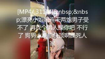 [MP4/ 311M]&nbsp;&nbsp;漂亮小姐姐连干两炮男子受不了 再找个男人操你吧 不行了 狗男人废物快顶啊操死人家