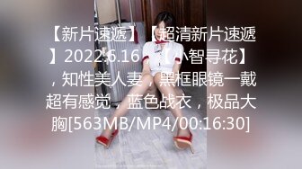 【新片速遞】【超清新片速遞】2022.6.16，【小智寻花】，知性美人妻，黑框眼镜一戴超有感觉，蓝色战衣，极品大胸[563MB/MP4/00:16:30]