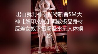 出山就封神！推特新晋SM大神【奴印文化】调教极品身材反差女奴下雪喝圣水玩人体蜈蚣