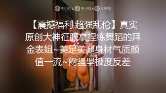 【震撼福利,超强乱伦】真实原创大神征服拿捏练舞蹈的拜金表姐~美足美腿身材气质颜值一流~闷骚型极度反差