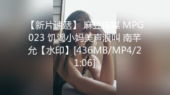 【新片速遞】 麻豆传媒 MPG023 饥渴小妈美声浪叫 南芊允【水印】[436MB/MP4/21:06]