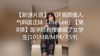 【新速片遞】 ✨OF高颜值人气韩国正妹「Elle Lee」【第8弹】医学院教授睡服了女学生[105MB/MP4/7:59]