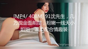 [MP4/ 408M] 91沈先生，几万现金面前摆，粉嫩一线天小姐姐，温柔配合情趣装