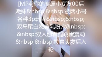 [MP4]你的专属小女友00后嫩妹&nbsp;&nbsp;被两小哥各种3p玩弄&nbsp;&nbsp;双马尾白嫩美乳粉穴&nbsp;&nbsp;双人掰着腿跳蛋震动&nbsp;&nbsp;拉着头发后入轮