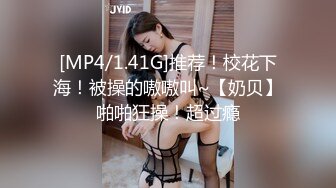 [MP4/1.41G]推荐！校花下海！被操的嗷嗷叫~【奶贝】啪啪狂操！超过瘾