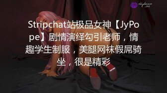 Stripchat站极品女神【JyPope】剧情演绎勾引老师，情趣学生制服，美腿网袜假屌骑坐，很是精彩