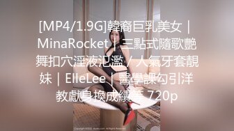 [MP4/1.9G]韓裔巨乳美女｜MinaRocket｜三點式隨歌艷舞扣穴淫液氾濫／人氣牙套靚妹｜ElleLee｜醫學課勾引洋教獻身換成績等 720p