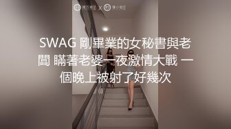 SWAG 剛畢業的女秘書與老闆 瞞著老婆一夜激情大戰 一個晚上被射了好幾次