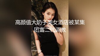 高颜值大奶子美女酒店被某集团富二代调教