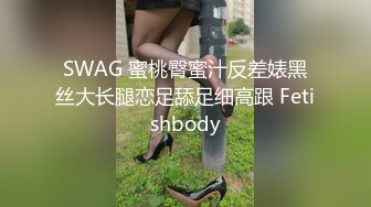 SWAG 蜜桃臀蜜汁反差婊黑丝大长腿恋足舔足细高跟 Fetishbody