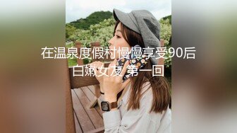 在温泉度假村慢慢享受90后白嫩女友 第一回