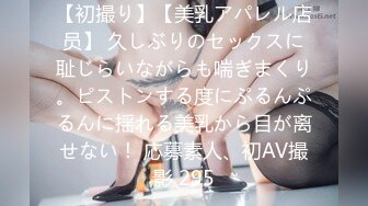 【初撮り】【美乳アパレル店员】 久しぶりのセックスに耻じらいながらも喘ぎまくり。ピストンする度にぷるんぷるんに揺れる美乳から目が离せない！ 応募素人、初AV撮影 295