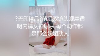 ?无印精品?前后双镜头观摩透明内裤女神尿尿 每个动作都是那么妩媚动人