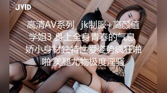 高清AV系列️jk制服+高颜值学姐3 身上全身青春的气息 娇小身材独特性爱姿势疯狂啪啪 美腿尤物极度淫骚