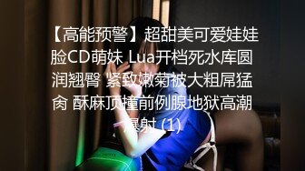 【高能预警】超甜美可爱娃娃脸CD萌妹 Lua开档死水库圆润翘臀 紧致嫩菊被大粗屌猛肏 酥麻顶撞前例腺地狱高潮爆射 (1)