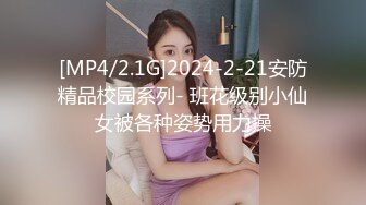 [MP4/2.1G]2024-2-21安防精品校园系列- 班花级别小仙女被各种姿势用力操