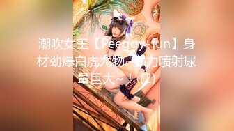 潮吹女王【Peeggy-fun】身材劲爆白虎尤物~强力喷射尿量巨大~！ (2)