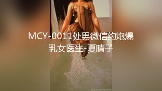 MCY-0011处男微信约炮爆乳女医生-夏晴子