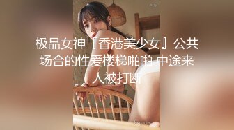 极品女神『香港美少女』公共场合的性爱楼梯啪啪 中途来人被打断