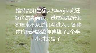 推特约炮生猛大神wojia疯狂爆肏漂亮美女，进屋就给按倒衣服来不及脱饥渴进入，各种体位玩遍歇歇停停搞了2个半小时太猛了