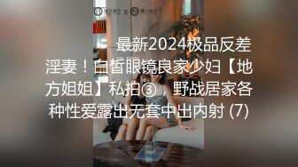 ⚫️⚫️⚫️最新2024极品反差淫妻！白皙眼镜良家少妇【地方姐姐】私拍③，野战居家各种性爱露出无套中出内射 (7)