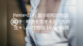 [hmix-014] 夏の昭和の物語 戦時・戦後を生きる女たちの生々しい性物語 10人 4時間