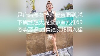 足疗店熟女技师服务周到,脱下黑丝翘大屁股舔蛋乳推69姿势舔逼,对着镜头JB插入猛操