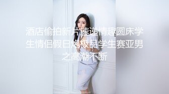 完整版上,骚熊勾引美团小哥,小哥哥好久没操逼,按着骚逼,各种姿势把小熊都操哭了,求小哥别操了,逼太遭罪了