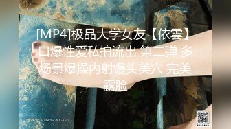 [MP4]极品大学女友【依雲】口爆性爱私拍流出 第二弹 多场景爆操内射馒头美穴 完美露脸