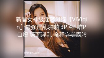 新晋女神级淫荡母狗『ViViqin』最强淫乱啪啪 3P 4P 群P 口爆 场面淫乱 全程完美露脸