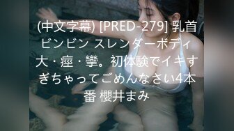 (中文字幕) [PRED-279] 乳首ビンビン スレンダーボディ大・痙・攣。初体験でイキすぎちゃってごめんなさい4本番 櫻井まみ