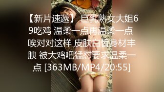 【新片速遞】 巨乳熟女大姐69吃鸡 温柔一点再温柔一点 唉对对这样 皮肤白皙身材丰腴 被大鸡吧猛怼要求温柔一点 [363MB/MP4/20:55]