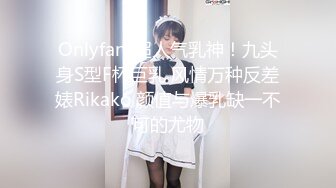 Onlyfans超人气乳神！九头身S型F杯巨乳 风情万种反差婊Rikako 颜值与爆乳缺一不可的尤物