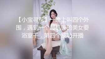 【小宝寻花】一晚上叫四个外围，遇到一个超机警的美女要浴室干，第四个成功开播