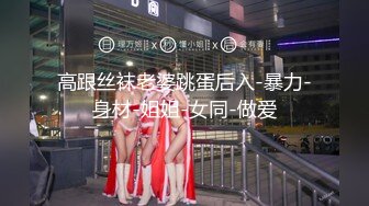 高跟丝袜老婆跳蛋后入-暴力-身材-姐姐-女同-做爱