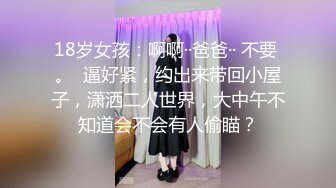 18岁女孩：啊啊··爸爸·· 不要 。  逼好紧，约出来带回小屋子，潇洒二人世界，大中午不知道会不会有人偷瞄？