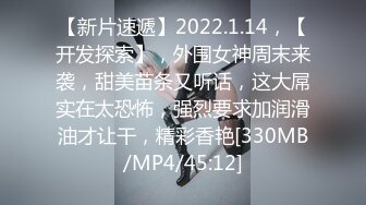 【新片速遞】2022.1.14，【开发探索】，外围女神周末来袭，甜美苗条又听话，这大屌实在太恐怖，强烈要求加润滑油才让干，精彩香艳[330MB/MP4/45:12]