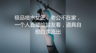 极品喷水女王，老公不在家，一个人直播给狼友看，道具自慰白浆流出